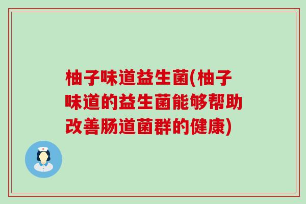 柚子味道益生菌(柚子味道的益生菌能够帮助改善肠道菌群的健康)