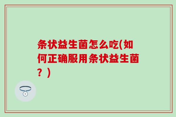 条状益生菌怎么吃(如何正确服用条状益生菌？)
