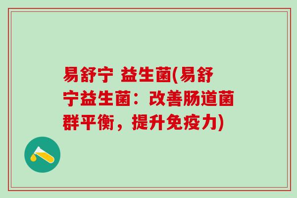 易舒宁 益生菌(易舒宁益生菌：改善肠道菌群平衡，提升免疫力)
