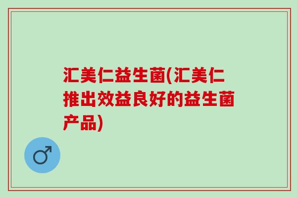 汇美仁益生菌(汇美仁推出效益良好的益生菌产品)
