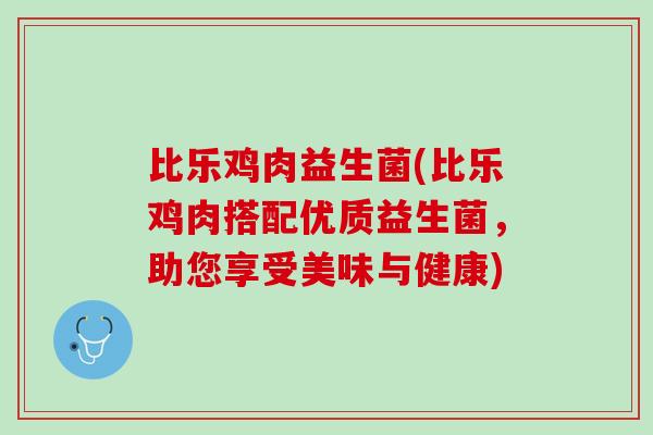 比乐鸡肉益生菌(比乐鸡肉搭配优质益生菌，助您享受美味与健康)