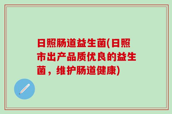 日照肠道益生菌(日照市出产品质优良的益生菌，维护肠道健康)