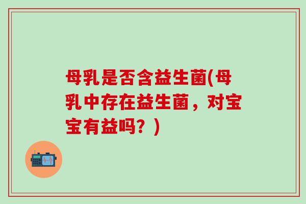 母乳是否含益生菌(母乳中存在益生菌，对宝宝有益吗？)