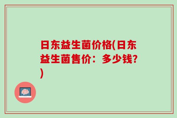日东益生菌价格(日东益生菌售价：多少钱？)
