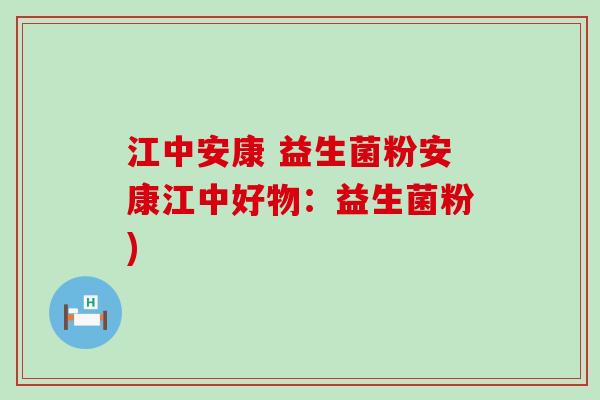 江中安康 益生菌粉安康江中好物：益生菌粉)