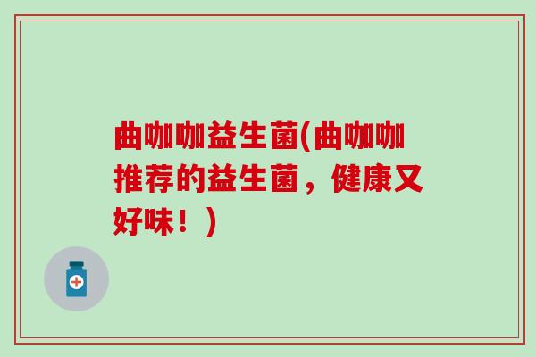 曲咖咖益生菌(曲咖咖推荐的益生菌，健康又好味！)