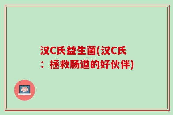 汉C氏益生菌(汉C氏：拯救肠道的好伙伴)