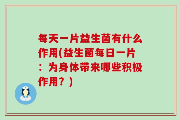 每天一片益生菌有什么作用(益生菌每日一片：为身体带来哪些积极作用？)