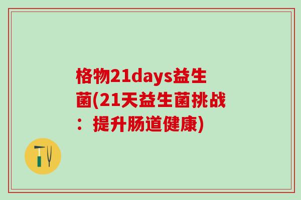 格物21days益生菌(21天益生菌挑战：提升肠道健康)