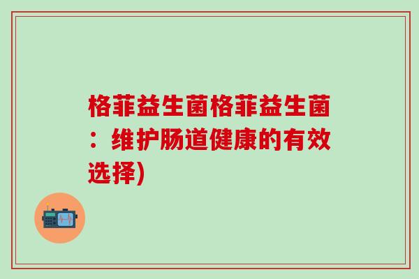 格菲益生菌格菲益生菌：维护肠道健康的有效选择)