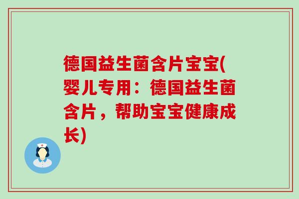 德国益生菌含片宝宝(婴儿专用：德国益生菌含片，帮助宝宝健康成长)