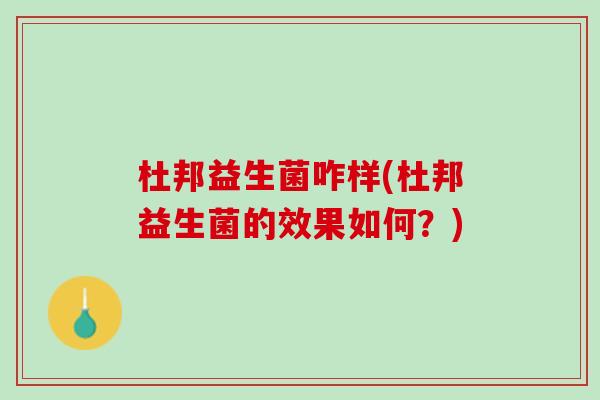 杜邦益生菌咋样(杜邦益生菌的效果如何？)