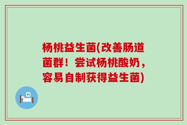 杨桃益生菌(改善肠道菌群！尝试杨桃酸奶，容易自制获得益生菌)