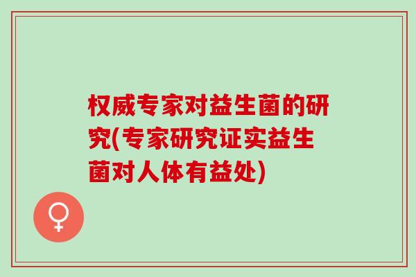 权威专家对益生菌的研究(专家研究证实益生菌对人体有益处)
