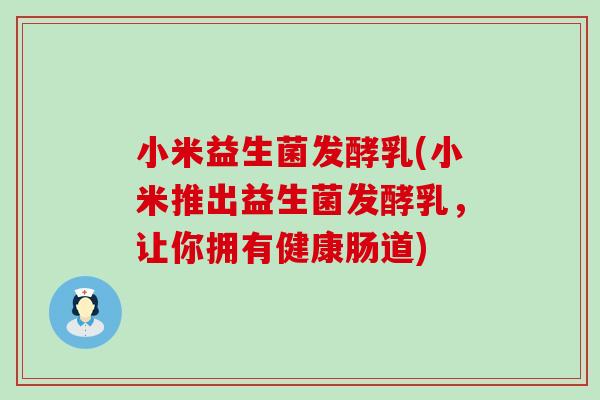 小米益生菌发酵乳(小米推出益生菌发酵乳，让你拥有健康肠道)