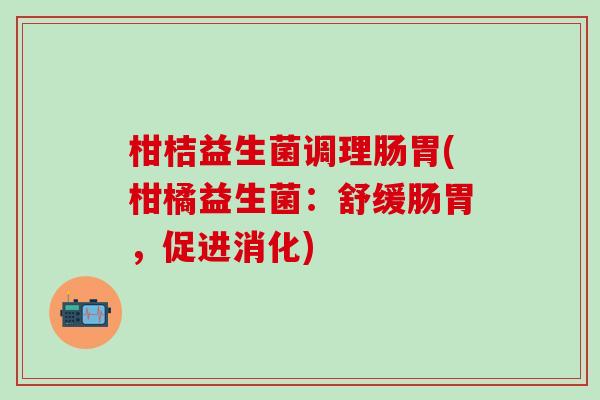 柑桔益生菌调理肠胃(柑橘益生菌：舒缓肠胃，促进消化)