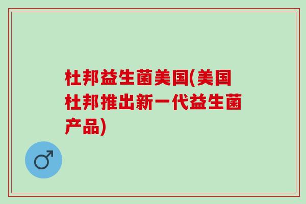 杜邦益生菌美国(美国杜邦推出新一代益生菌产品)