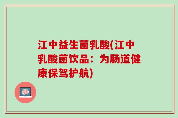 江中益生菌乳酸(江中乳酸菌饮品：为肠道健康保驾护航)