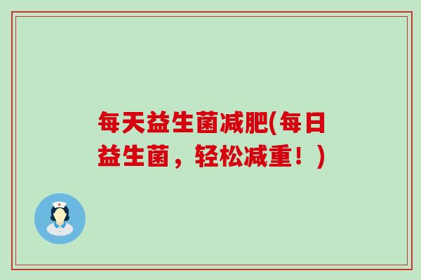 每天益生菌减肥(每日益生菌，轻松减重！)