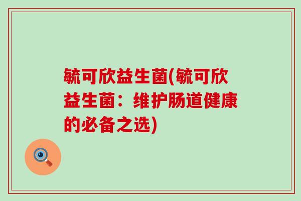 毓可欣益生菌(毓可欣益生菌：维护肠道健康的必备之选)