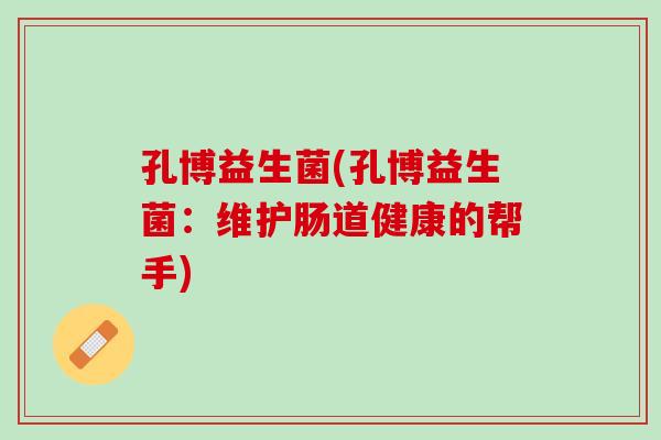 孔博益生菌(孔博益生菌：维护肠道健康的帮手)