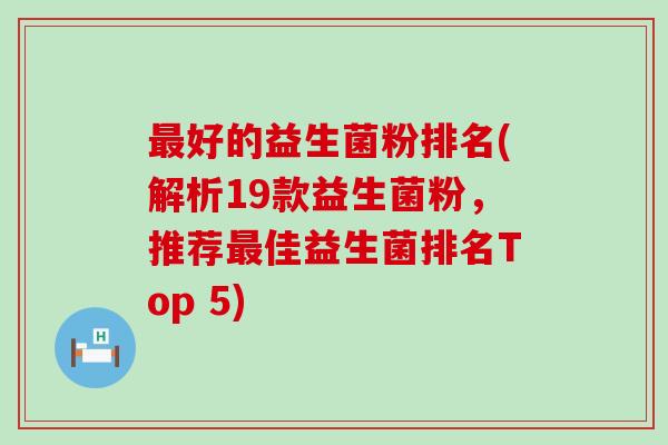最好的益生菌粉排名(解析19款益生菌粉，推荐最佳益生菌排名Top 5)
