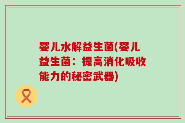 婴儿水解益生菌(婴儿益生菌：提高消化吸收能力的秘密武器)