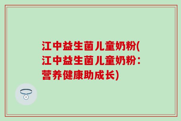 江中益生菌儿童奶粉(江中益生菌儿童奶粉：营养健康助成长)