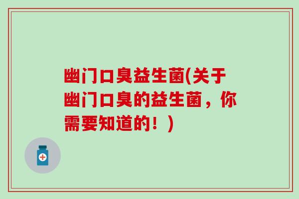 幽门口臭益生菌(关于幽门口臭的益生菌，你需要知道的！)