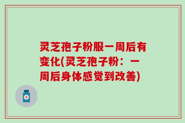 灵芝孢子粉服一周后有变化(灵芝孢子粉：一周后身体感觉到改善)