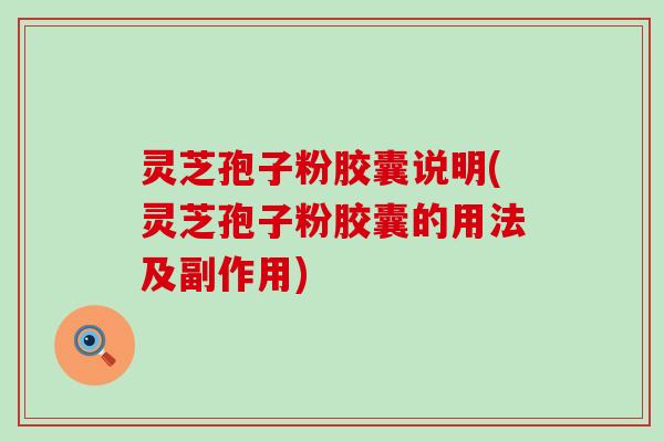灵芝孢子粉胶囊说明(灵芝孢子粉胶囊的用法及副作用)