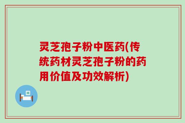 灵芝孢子粉中医药(传统药材灵芝孢子粉的药用价值及功效解析)