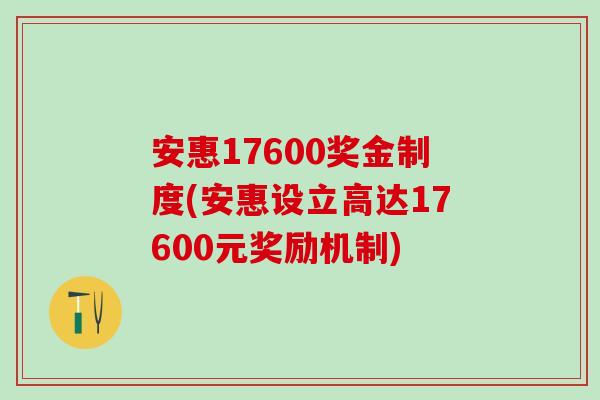 安惠17600奖金制度(安惠设立高达17600元奖励机制)
