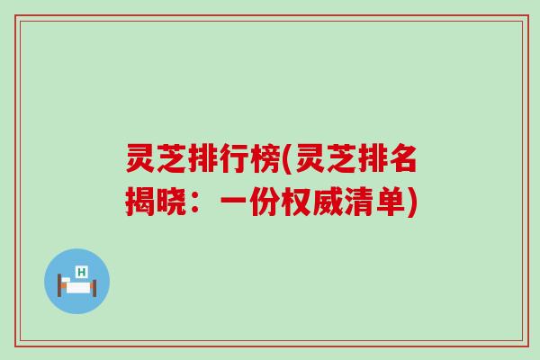 灵芝排行榜(灵芝排名揭晓：一份权威清单)