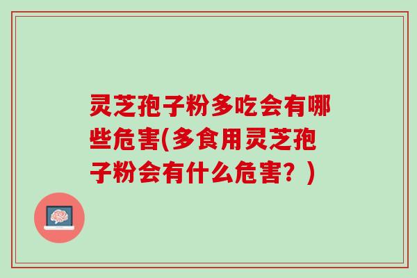灵芝孢子粉多吃会有哪些危害(多食用灵芝孢子粉会有什么危害?) 灵芝孢子粉多吃会有哪些危害(多食用灵芝孢子粉会有什么危害?)