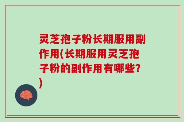 灵芝孢子粉长期服用副作用(长期服用灵芝孢子粉的副作用有哪些？)