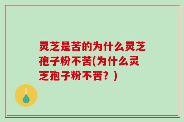 灵芝是苦的为什么灵芝孢子粉不苦(为什么灵芝孢子粉不苦？)