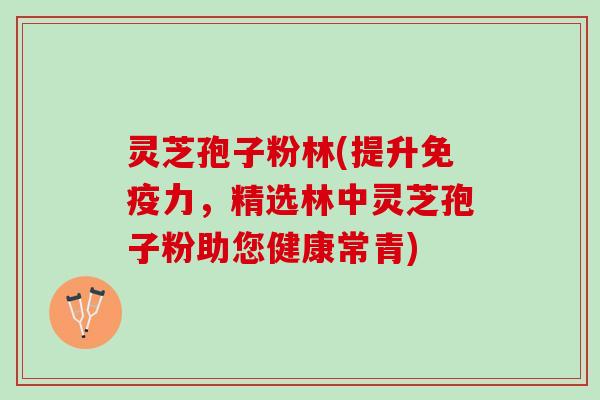 灵芝孢子粉林(提升免疫力，精选林中灵芝孢子粉助您健康常青)