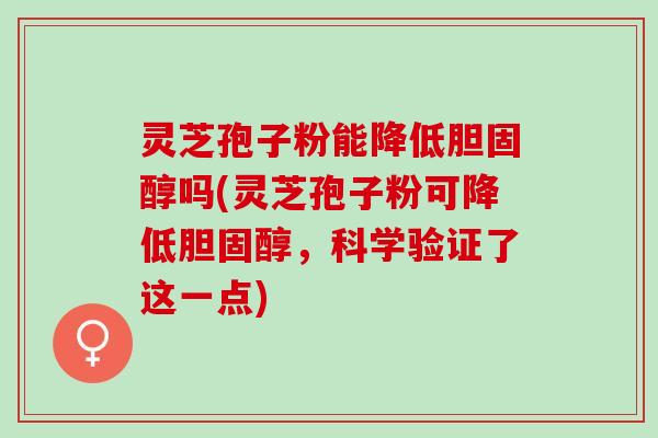 灵芝孢子粉能降低胆固醇吗(灵芝孢子粉可降低胆固醇，科学验证了这一点)