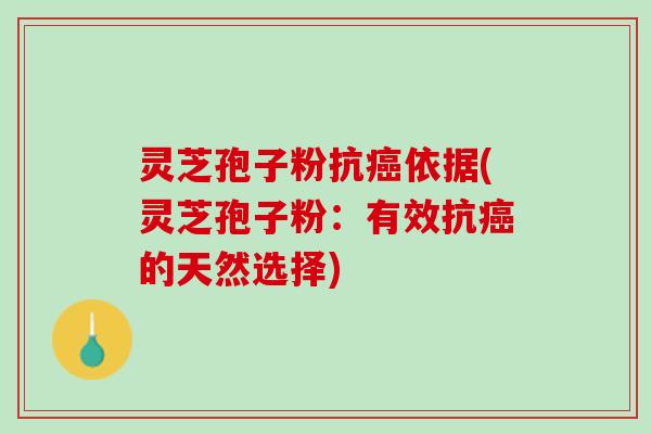 灵芝孢子粉抗癌依据(灵芝孢子粉：有效抗癌的天然选择)