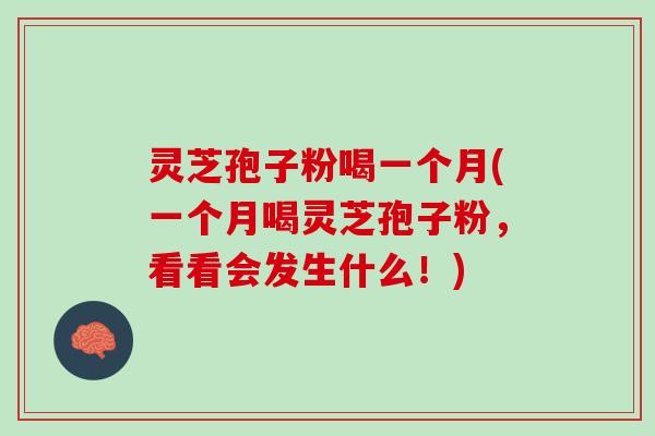 灵芝孢子粉喝一个月(一个月喝灵芝孢子粉，看看会发生什么！)