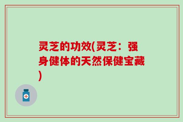 灵芝的功效(灵芝：强身健体的天然保健宝藏)