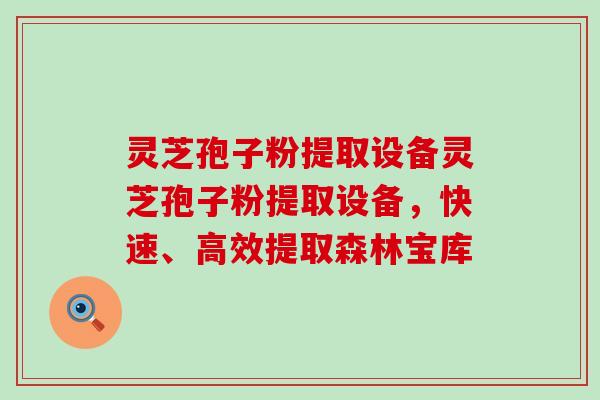 灵芝孢子粉提取设备灵芝孢子粉提取设备，快速、高效提取森林宝库
