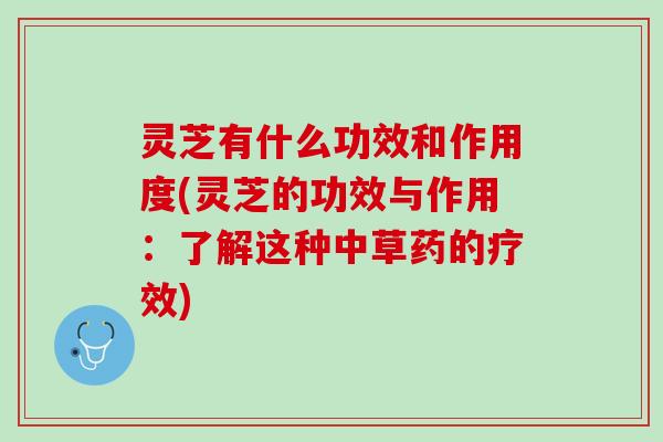 灵芝有什么功效和作用度(灵芝的功效与作用：了解这种中草药的疗效)