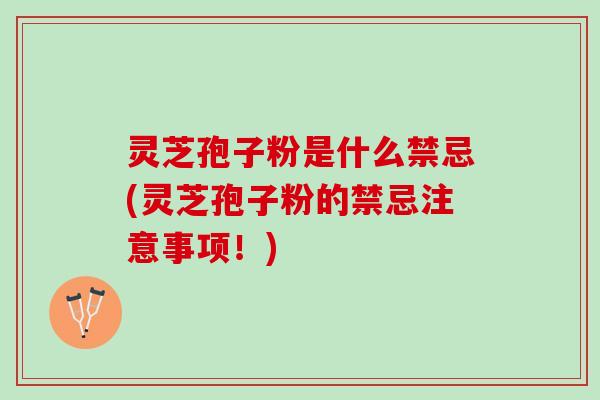 灵芝孢子粉是什么禁忌(灵芝孢子粉的禁忌注意事项！)