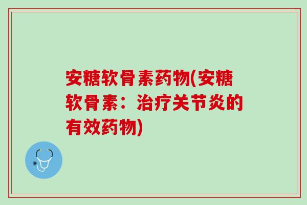 安糖软骨素药物(安糖软骨素：治疗关节炎的有效药物)