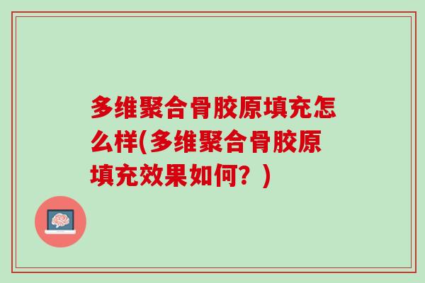 多维聚合骨胶原填充怎么样(多维聚合骨胶原填充效果如何？)