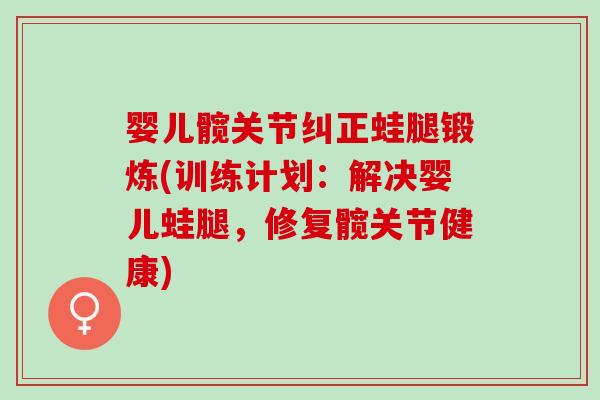 婴儿髋关节纠正蛙腿锻炼(训练计划：解决婴儿蛙腿，修复髋关节健康)