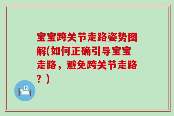 宝宝跨关节走路姿势图解(如何正确引导宝宝走路，避免跨关节走路？)