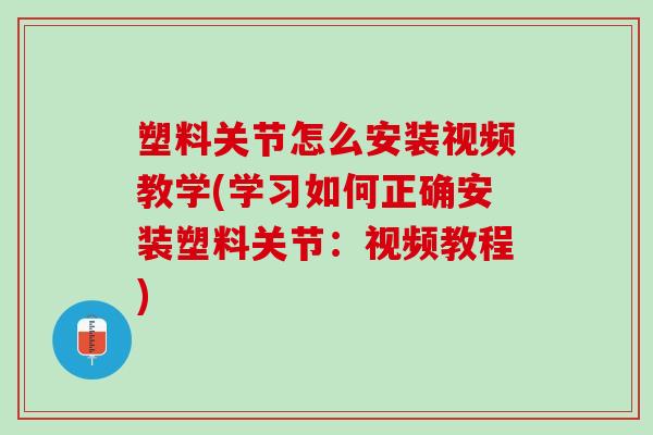 塑料关节怎么安装视频教学(学习如何正确安装塑料关节：视频教程)